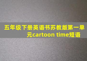 五年级下册英语书苏教版第一单元cartoon time短语